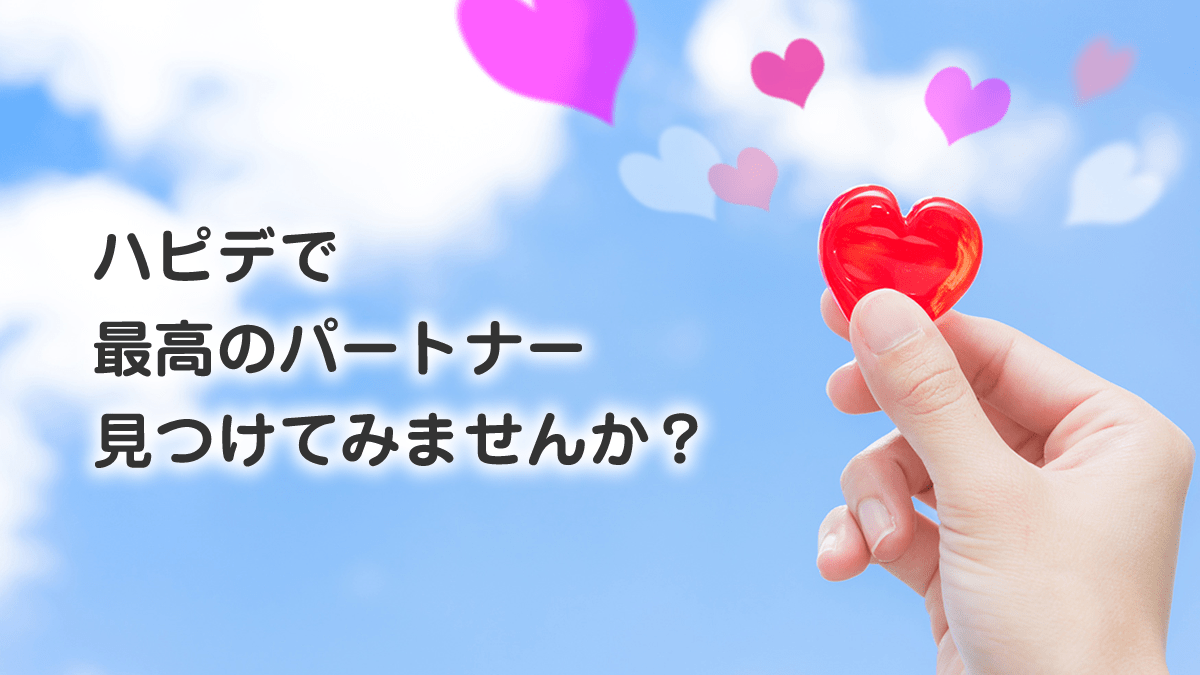 ハピデで最高のパートナー見つけてみませんか？